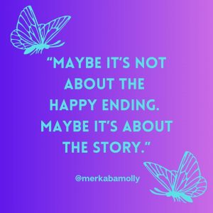 “Maybe it’s not about the happy ending. Maybe it’s about the story.”